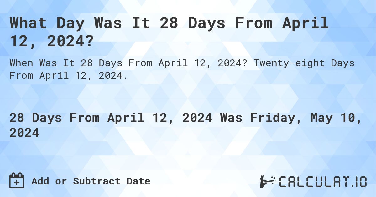 What is 28 Days From April 12, 2024?. Twenty-eight Days From April 12, 2024.