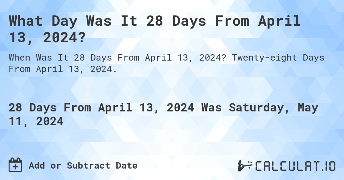 What is 28 Days From April 13, 2024?. Twenty-eight Days From April 13, 2024.
