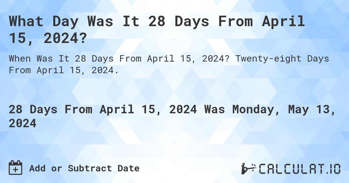 What is 28 Days From April 15, 2024?. Twenty-eight Days From April 15, 2024.