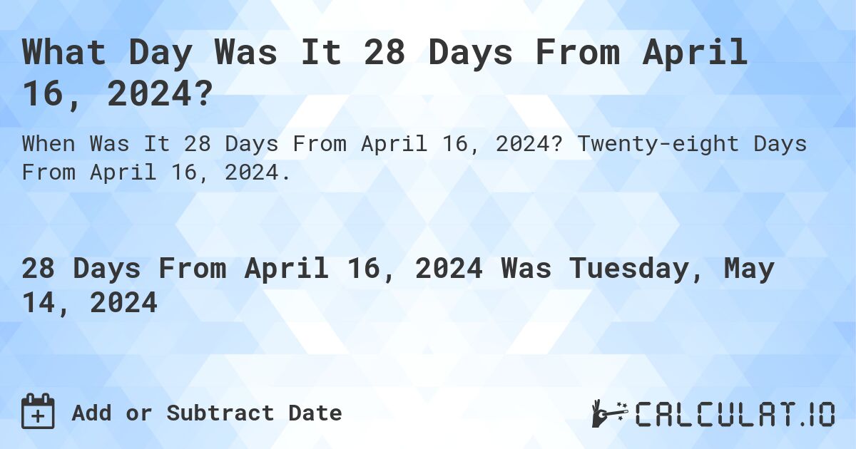 What is 28 Days From April 16, 2024?. Twenty-eight Days From April 16, 2024.