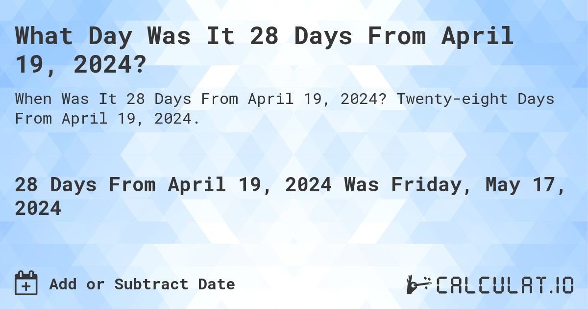 What is 28 Days From April 19, 2024?. Twenty-eight Days From April 19, 2024.