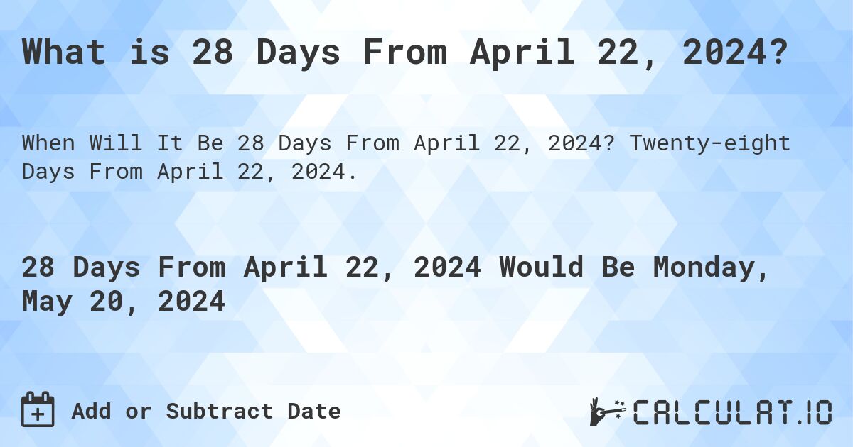 What is 28 Days From April 22, 2024?. Twenty-eight Days From April 22, 2024.