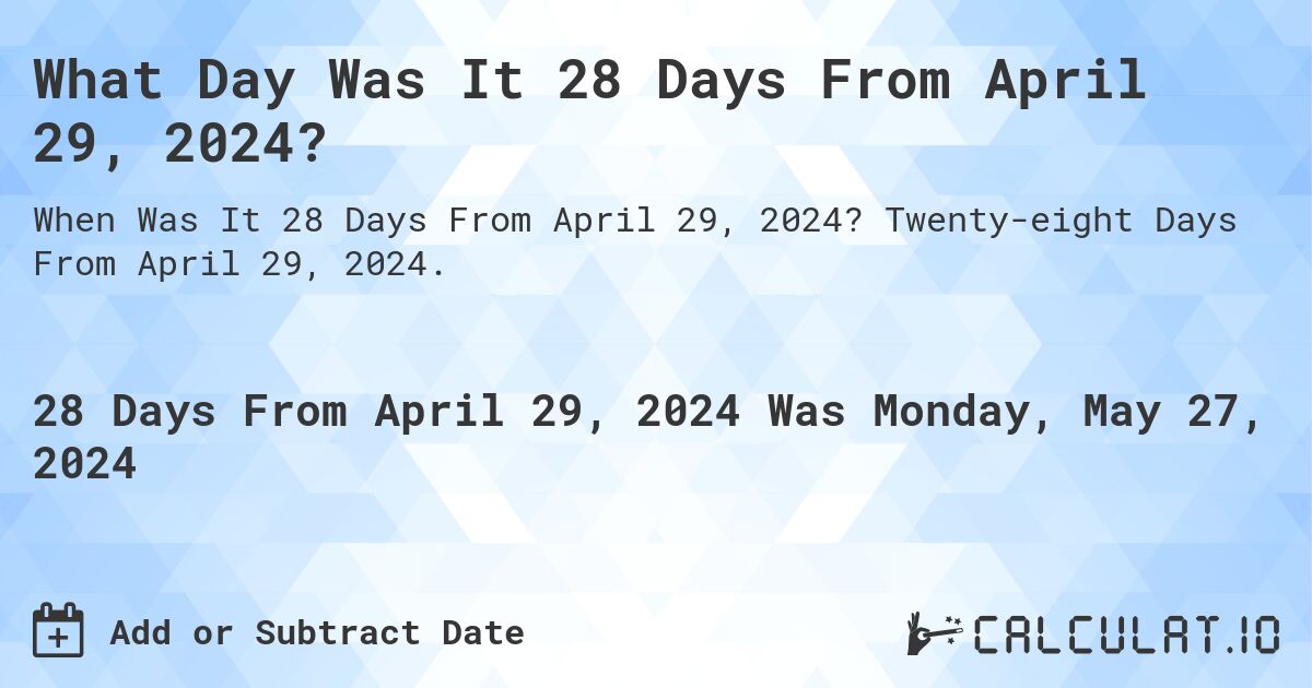What is 28 Days From April 29, 2024?. Twenty-eight Days From April 29, 2024.