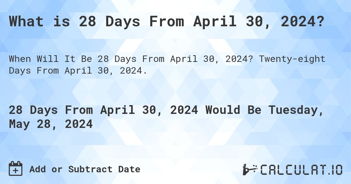 What is 28 Days From April 30, 2024?. Twenty-eight Days From April 30, 2024.