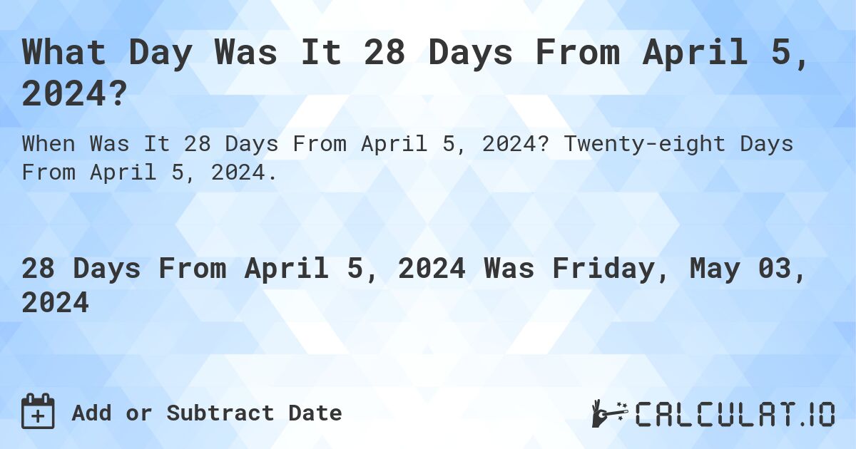 What is 28 Days From April 5, 2024?. Twenty-eight Days From April 5, 2024.