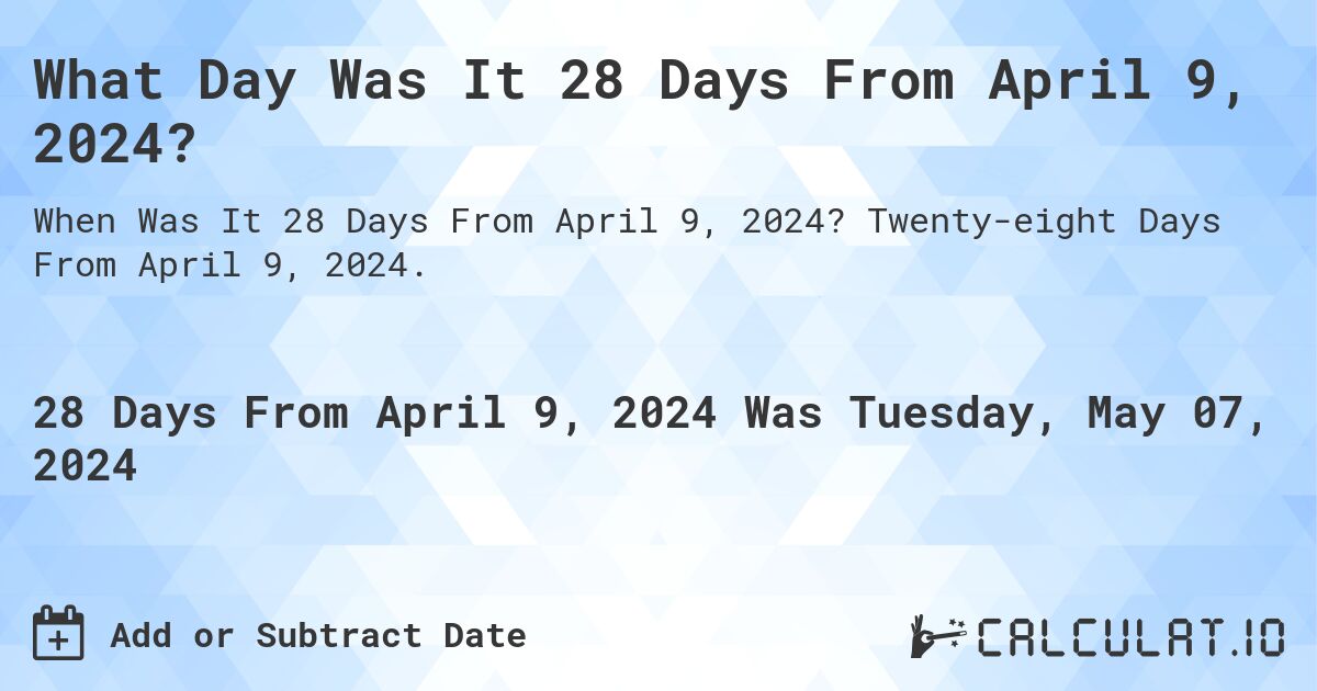 What is 28 Days From April 9, 2024?. Twenty-eight Days From April 9, 2024.