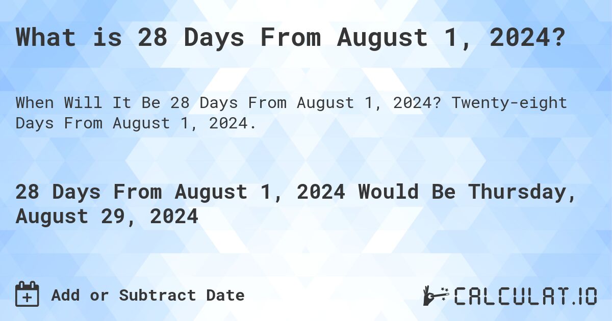 What is 28 Days From August 1, 2024?. Twenty-eight Days From August 1, 2024.