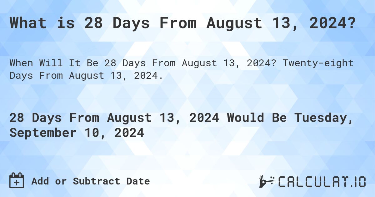 What is 28 Days From August 13, 2024?. Twenty-eight Days From August 13, 2024.