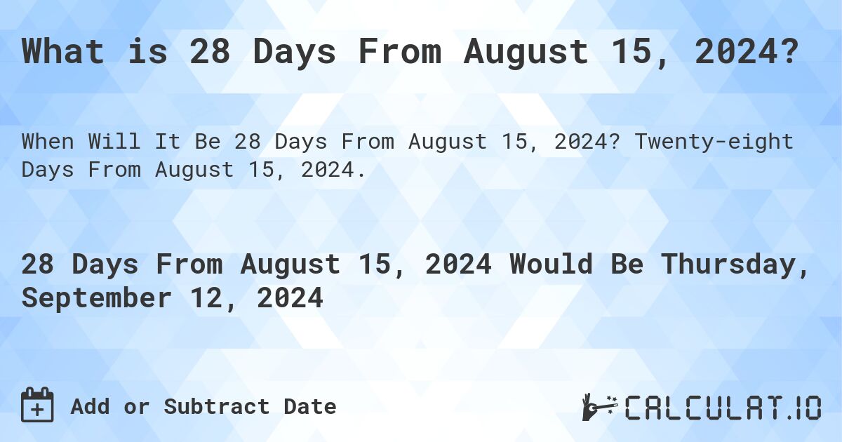 What is 28 Days From August 15, 2024?. Twenty-eight Days From August 15, 2024.