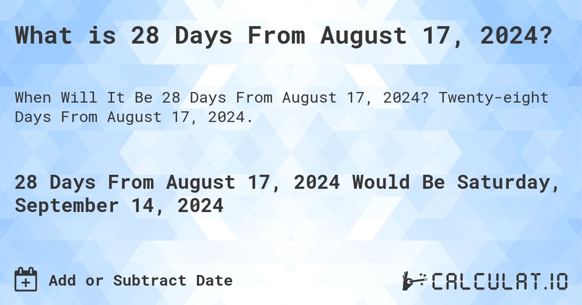 What is 28 Days From August 17, 2024?. Twenty-eight Days From August 17, 2024.