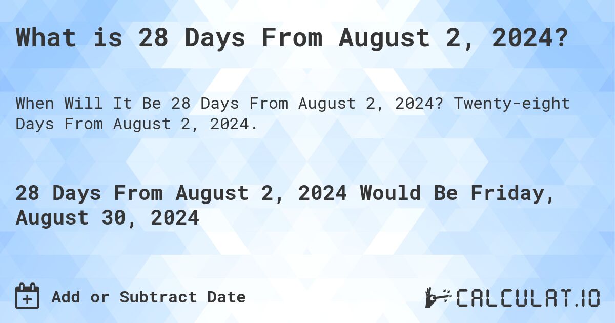 What is 28 Days From August 2, 2024?. Twenty-eight Days From August 2, 2024.