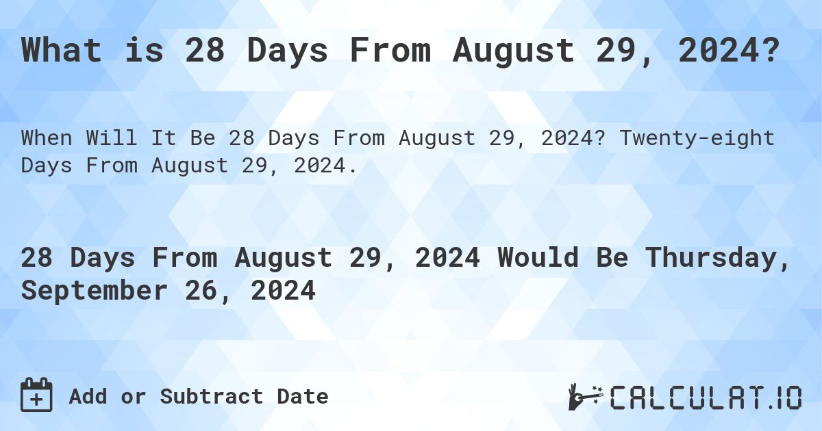 What is 28 Days From August 29, 2024?. Twenty-eight Days From August 29, 2024.