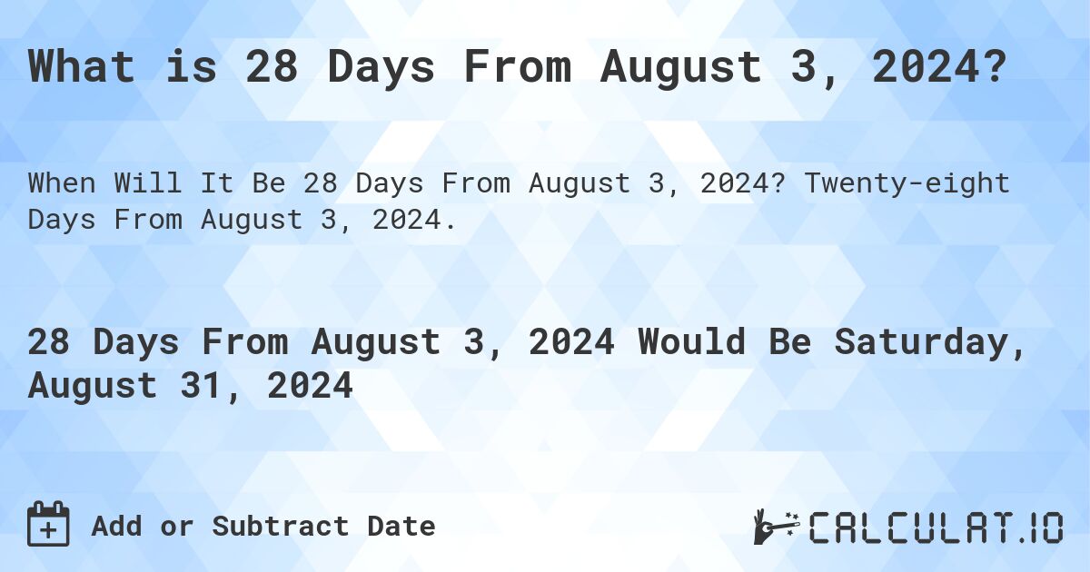 What is 28 Days From August 3, 2024?. Twenty-eight Days From August 3, 2024.