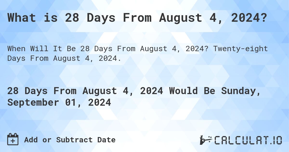What is 28 Days From August 4, 2024?. Twenty-eight Days From August 4, 2024.