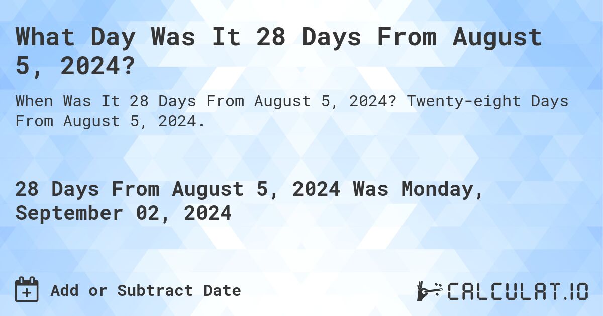 What Day Was It 28 Days From August 5, 2024?. Twenty-eight Days From August 5, 2024.