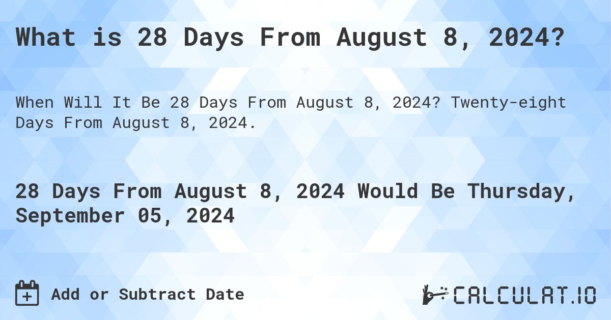 What is 28 Days From August 8, 2024?. Twenty-eight Days From August 8, 2024.