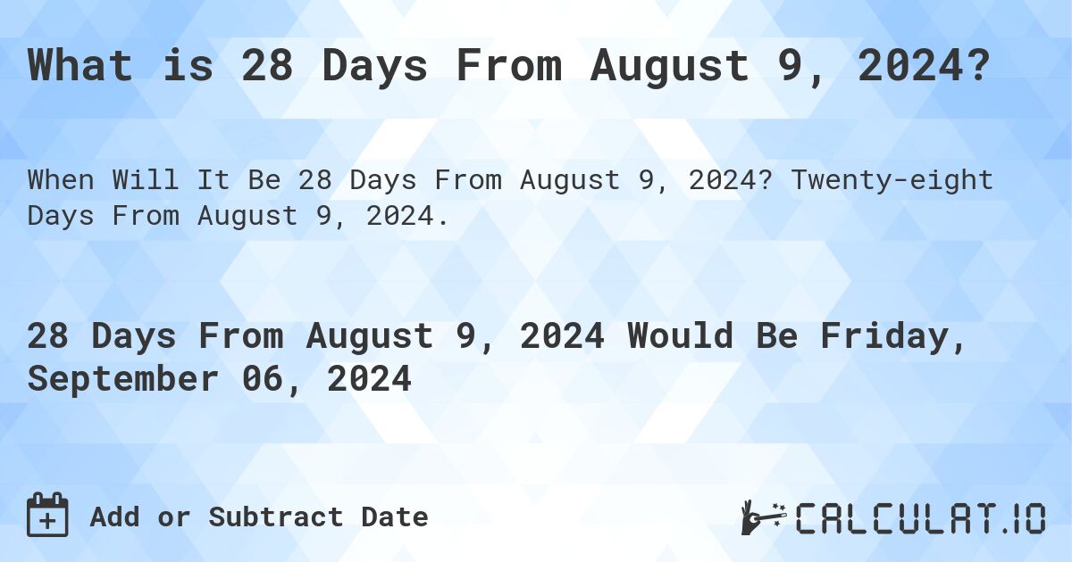 What is 28 Days From August 9, 2024?. Twenty-eight Days From August 9, 2024.