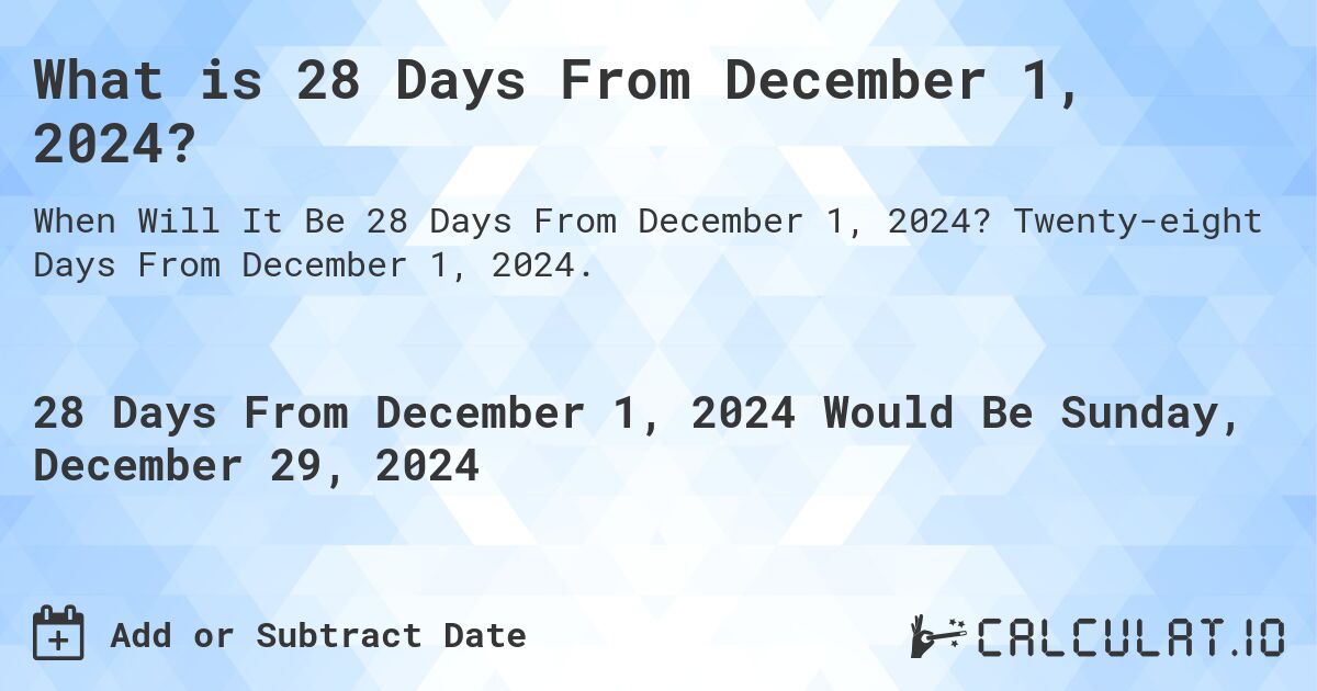 What is 28 Days From December 1, 2024?. Twenty-eight Days From December 1, 2024.
