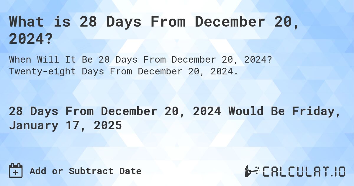 What is 28 Days From December 20, 2024?. Twenty-eight Days From December 20, 2024.