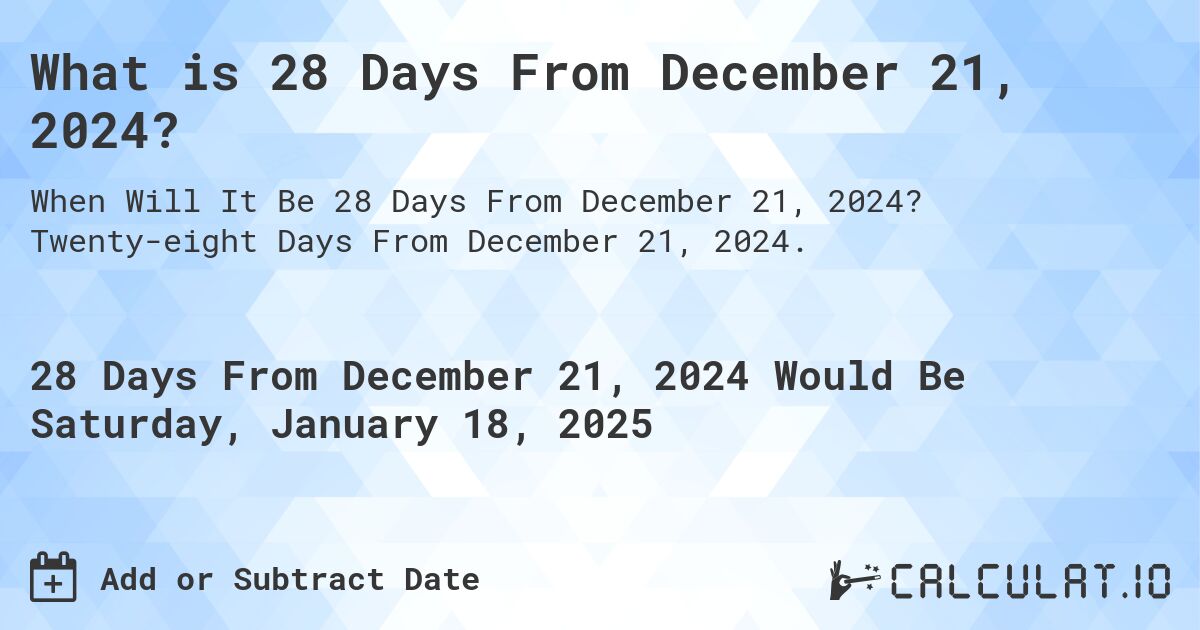 What is 28 Days From December 21, 2024?. Twenty-eight Days From December 21, 2024.