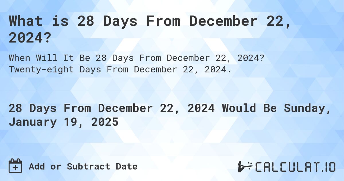 What is 28 Days From December 22, 2024?. Twenty-eight Days From December 22, 2024.
