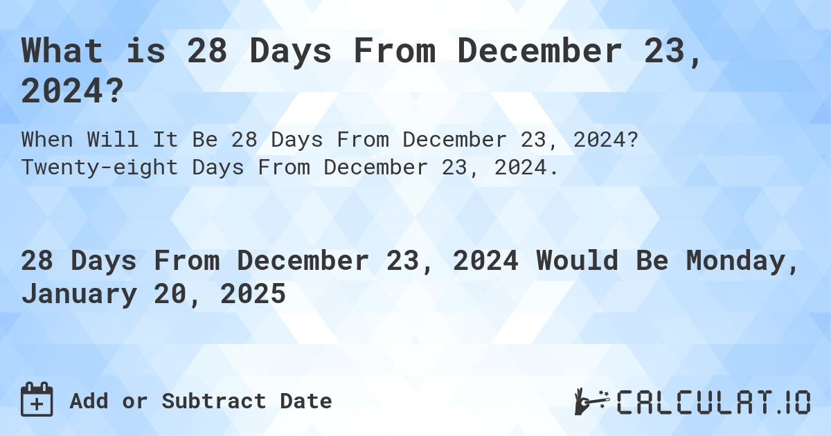 What is 28 Days From December 23, 2024?. Twenty-eight Days From December 23, 2024.