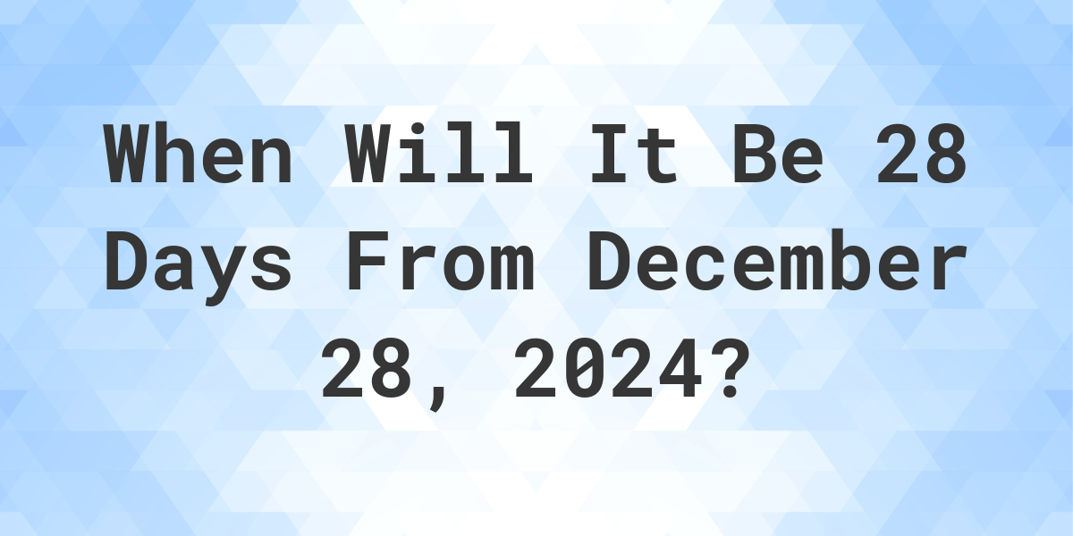 what-is-28-days-from-december-28-2024-calculatio