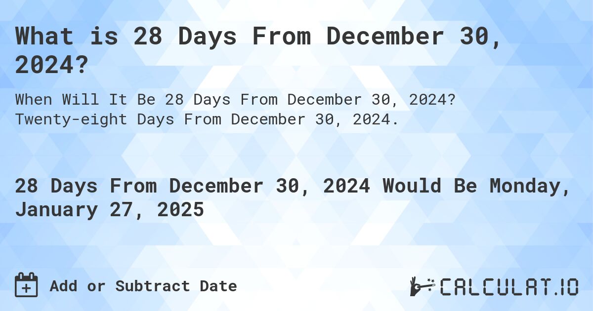 What is 28 Days From December 30, 2024?. Twenty-eight Days From December 30, 2024.