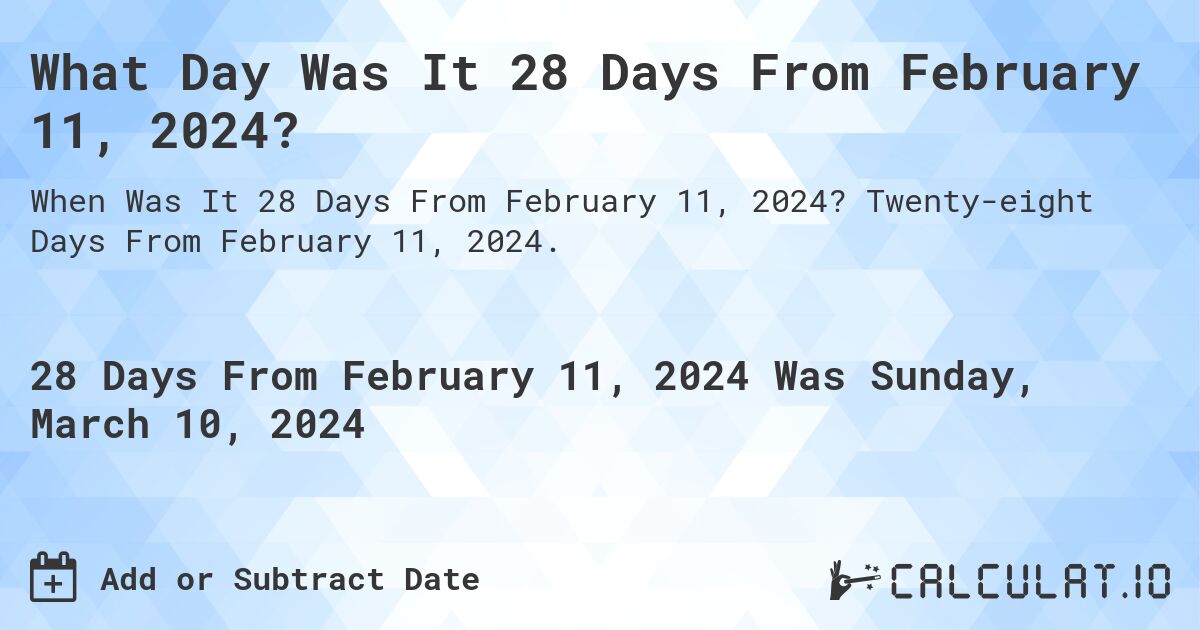 What Day Was It 28 Days From February 11, 2024?. Twenty-eight Days From February 11, 2024.