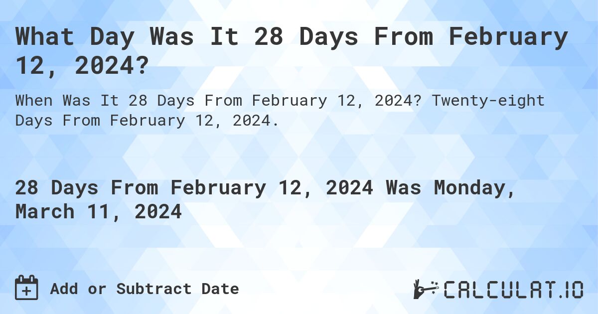 What Day Was It 28 Days From February 12, 2024?. Twenty-eight Days From February 12, 2024.