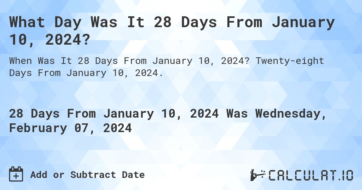 What Day Was It 28 Days From January 10, 2024?. Twenty-eight Days From January 10, 2024.