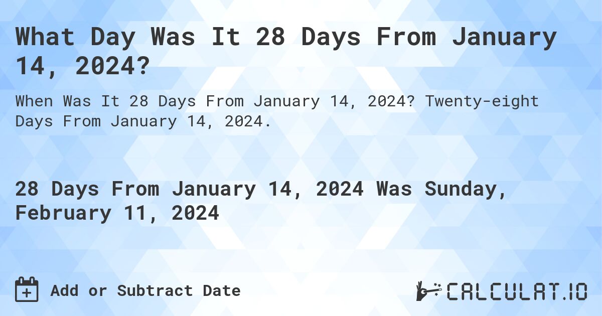 What Day Was It 28 Days From January 14, 2024?. Twenty-eight Days From January 14, 2024.