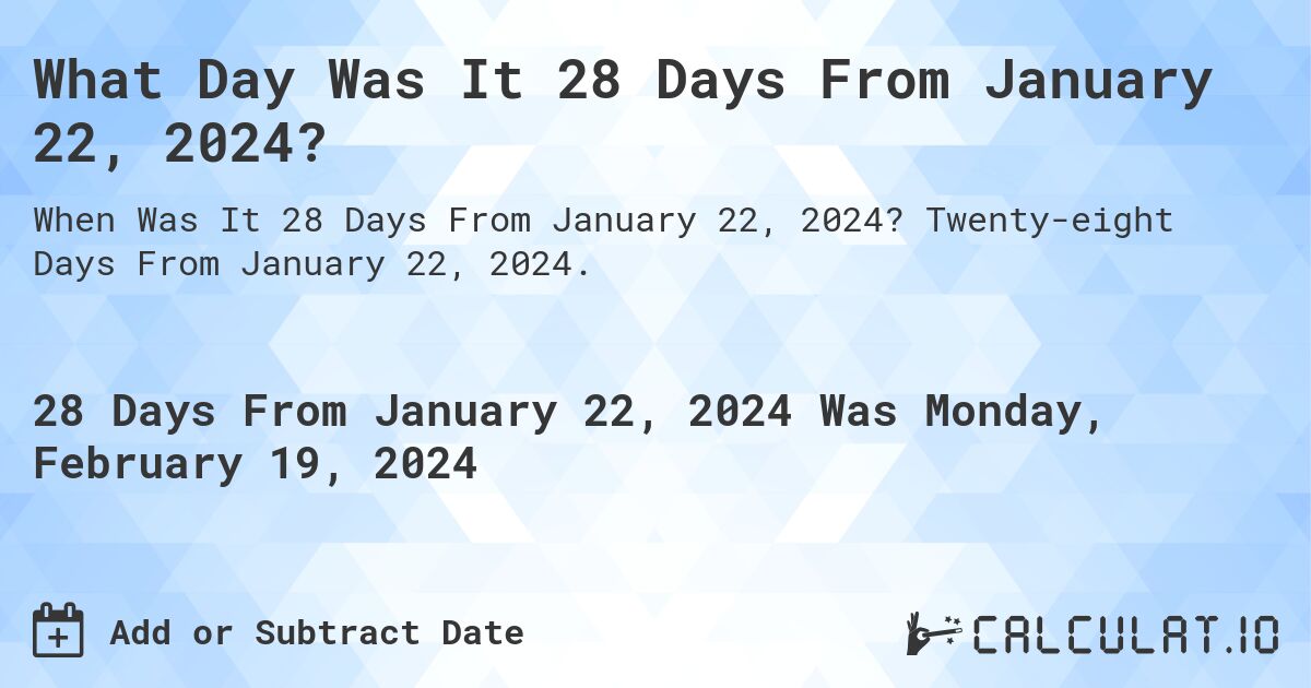 What Day Was It 28 Days From January 22, 2024?. Twenty-eight Days From January 22, 2024.