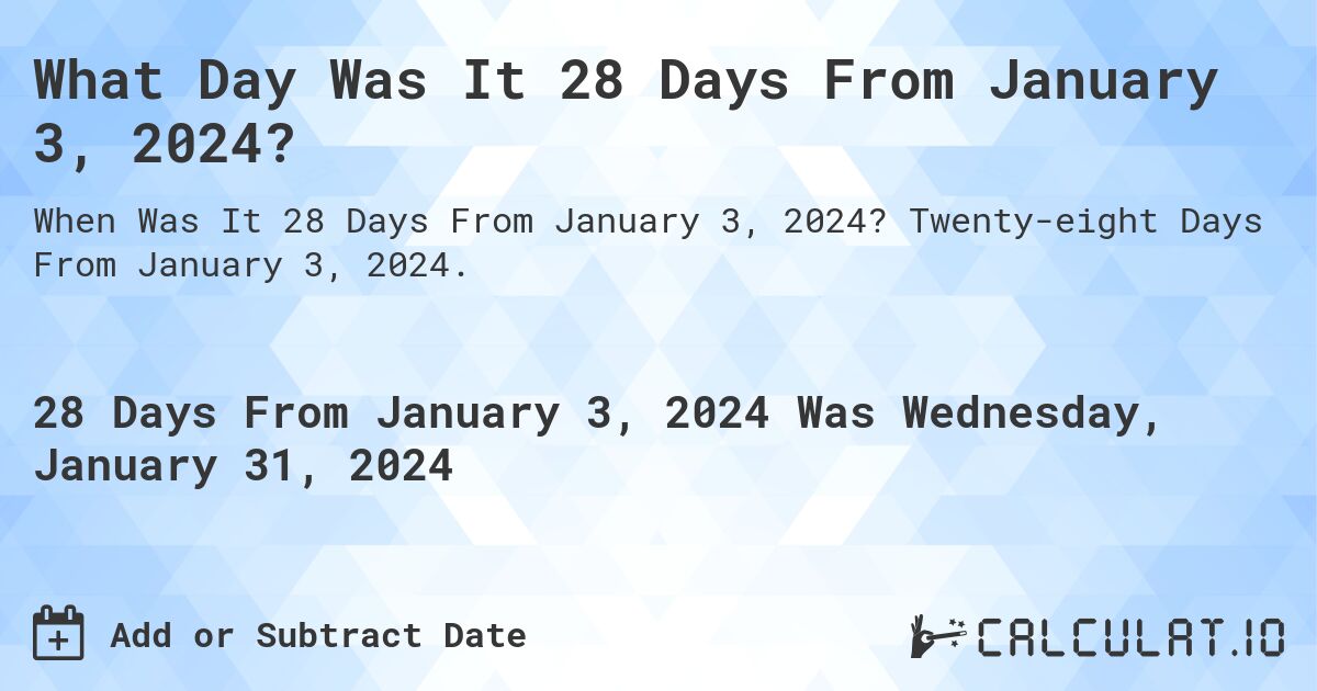 What Day Was It 28 Days From January 3, 2024?. Twenty-eight Days From January 3, 2024.