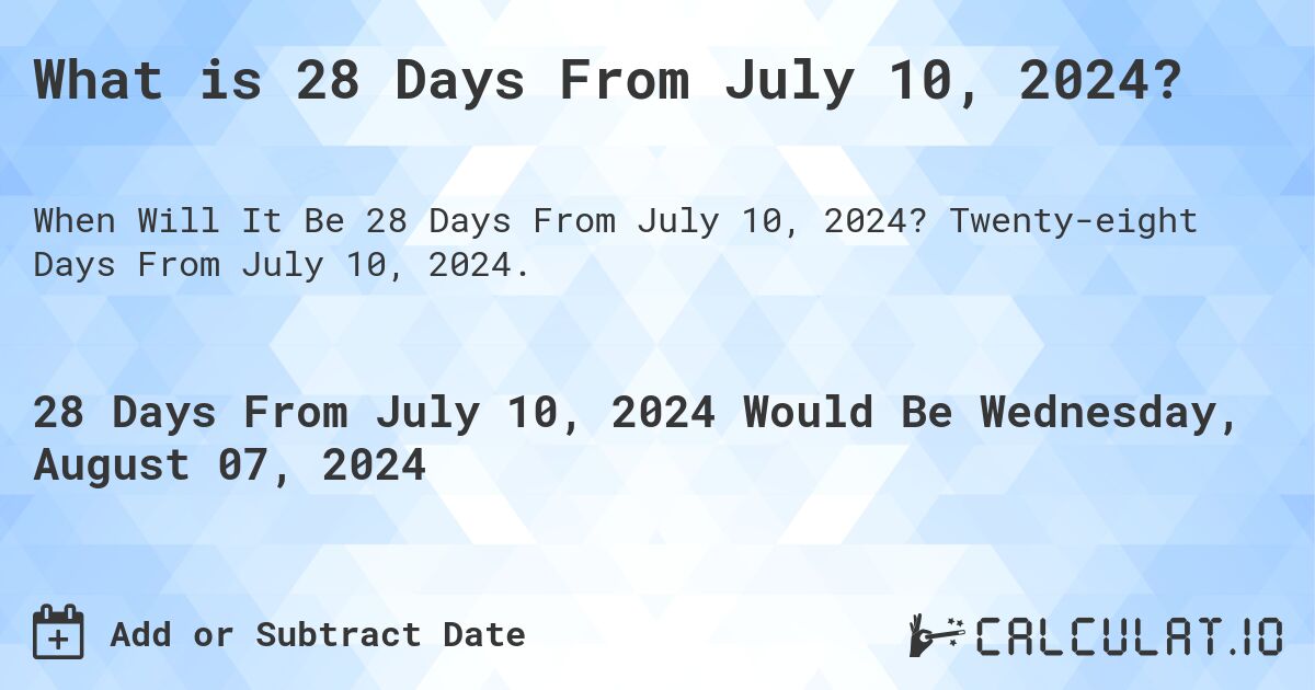 What is 28 Days From July 10, 2024?. Twenty-eight Days From July 10, 2024.