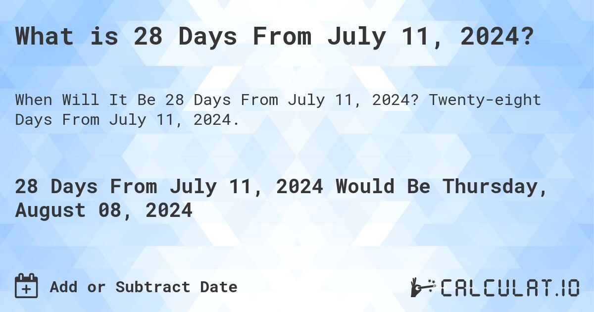 What is 28 Days From July 11, 2024?. Twenty-eight Days From July 11, 2024.