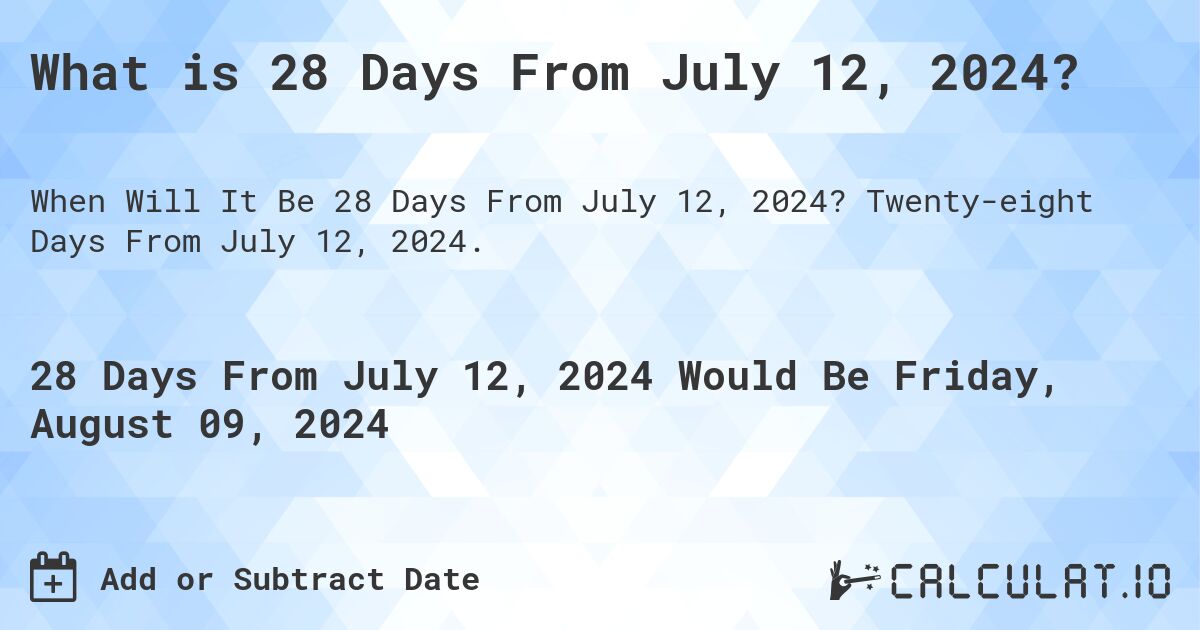 What is 28 Days From July 12, 2024?. Twenty-eight Days From July 12, 2024.