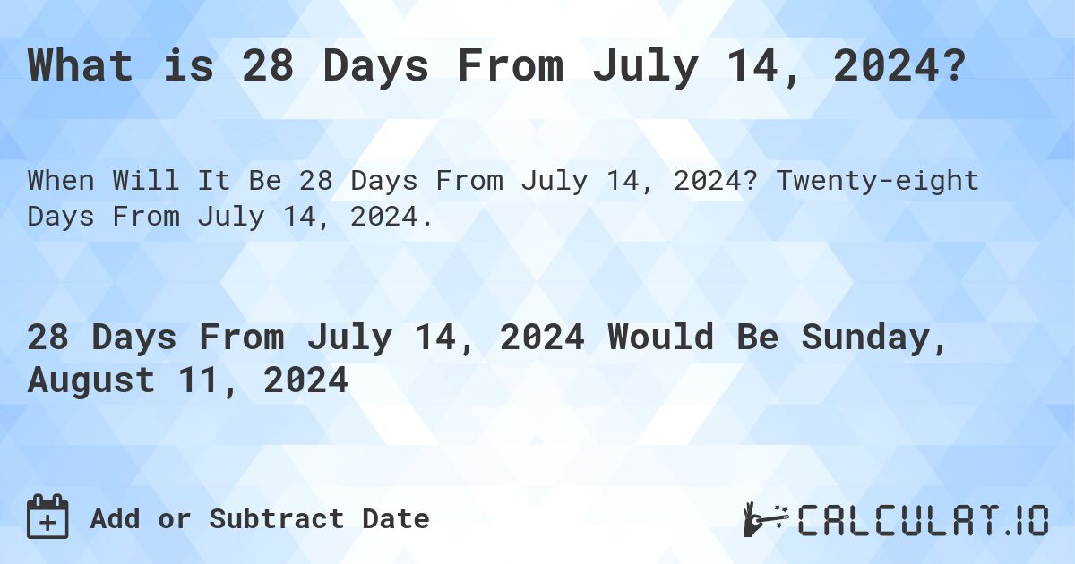 What is 28 Days From July 14, 2024?. Twenty-eight Days From July 14, 2024.