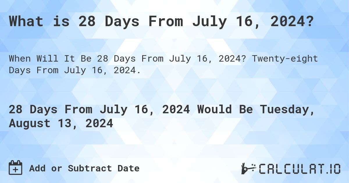 What is 28 Days From July 16, 2024?. Twenty-eight Days From July 16, 2024.