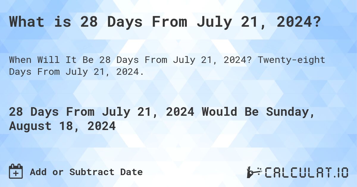 What is 28 Days From July 21, 2024?. Twenty-eight Days From July 21, 2024.
