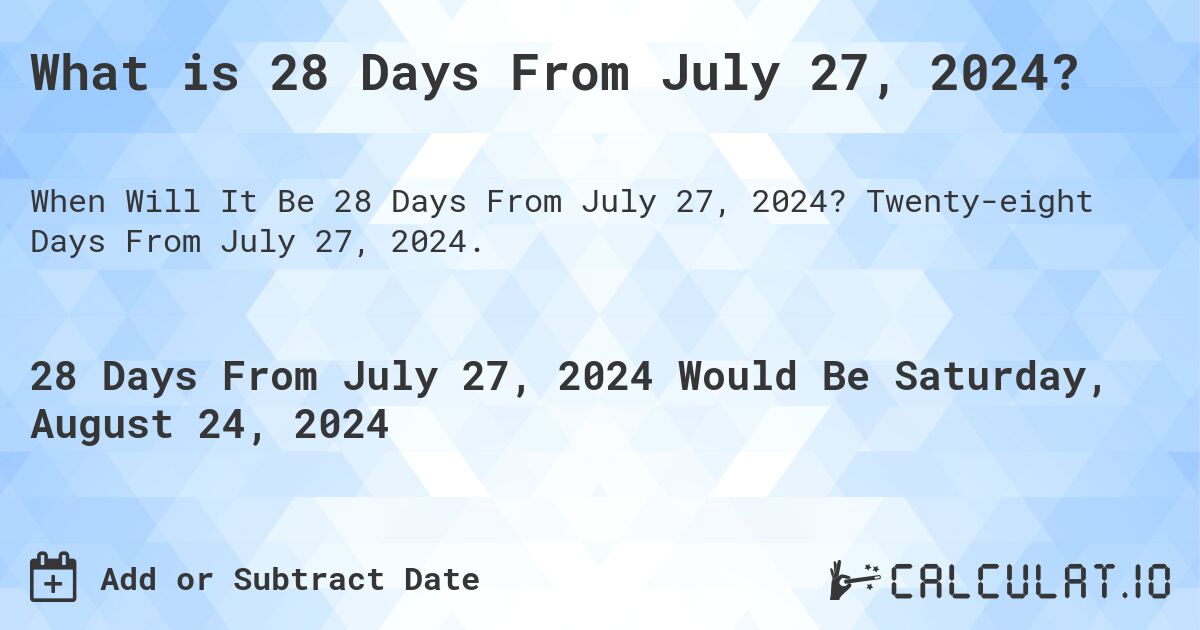 What is 28 Days From July 27, 2024?. Twenty-eight Days From July 27, 2024.