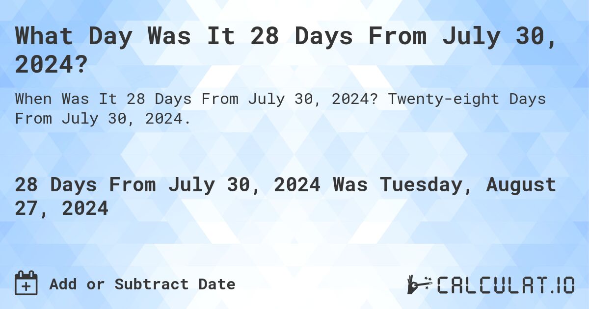 What Day Was It 28 Days From July 30, 2024?. Twenty-eight Days From July 30, 2024.