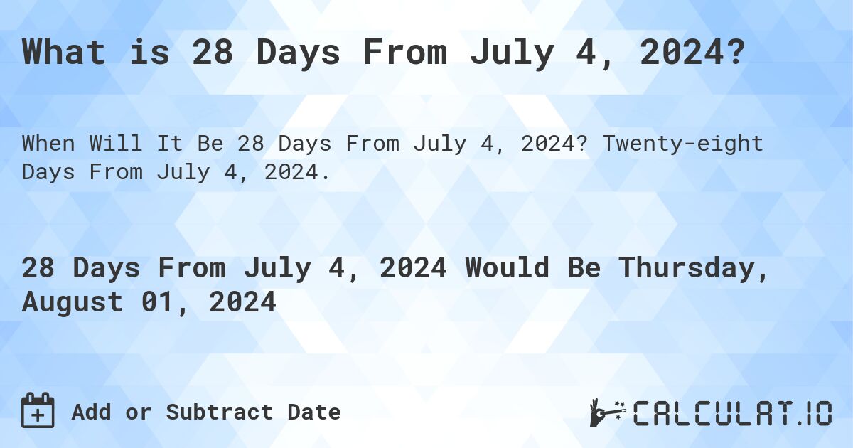 What is 28 Days From July 4, 2024?. Twenty-eight Days From July 4, 2024.