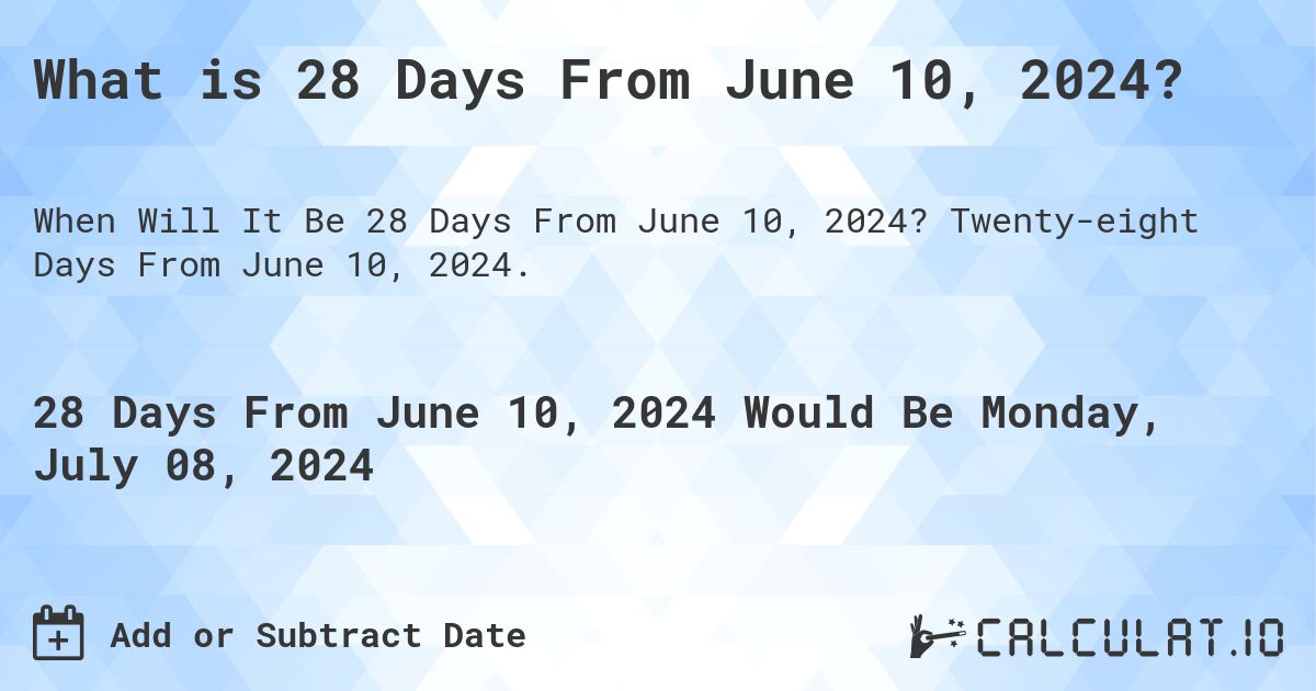 What is 28 Days From June 10, 2024?. Twenty-eight Days From June 10, 2024.