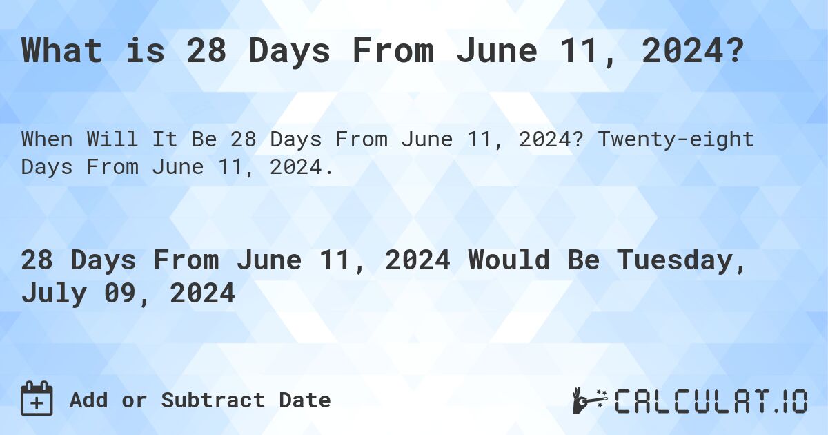 What is 28 Days From June 11, 2024?. Twenty-eight Days From June 11, 2024.