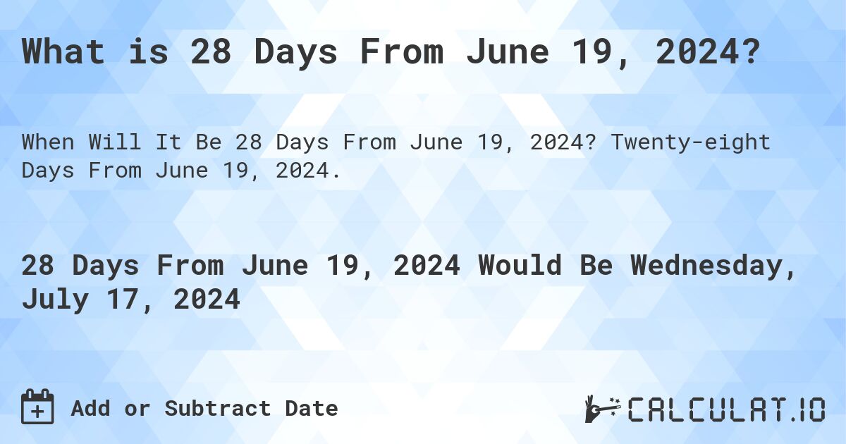 What is 28 Days From June 19, 2024?. Twenty-eight Days From June 19, 2024.