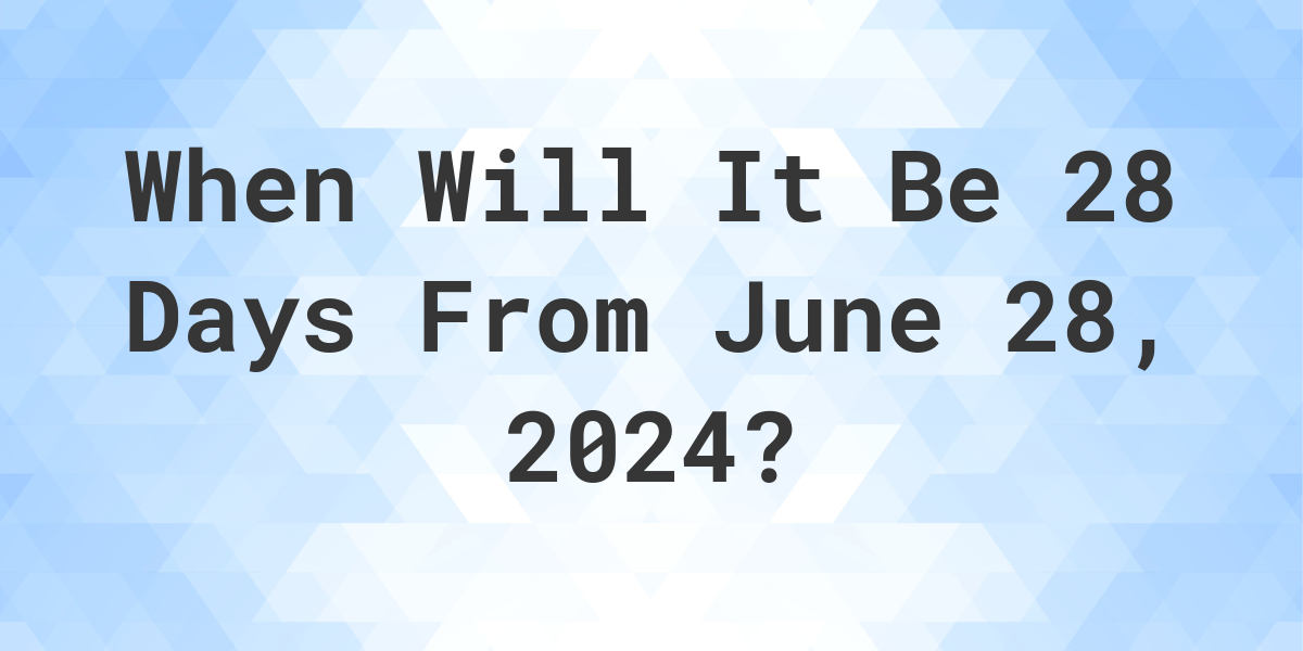 What is 28 Days From June 28, 2024? Calculatio