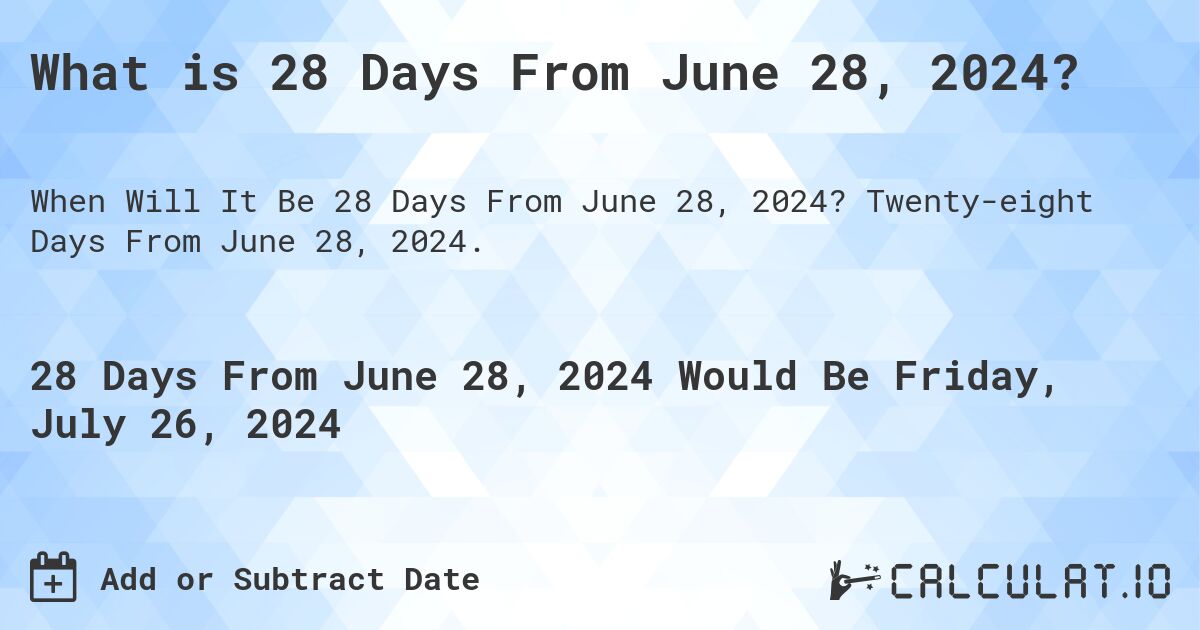 What is 28 Days From June 28, 2024?. Twenty-eight Days From June 28, 2024.