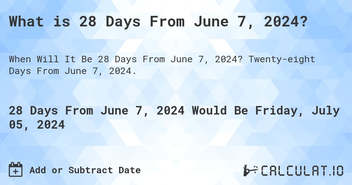 What is 28 Days From June 7, 2024?. Twenty-eight Days From June 7, 2024.