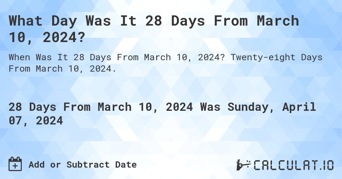 What Day Was It 28 Days From March 10, 2024?. Twenty-eight Days From March 10, 2024.